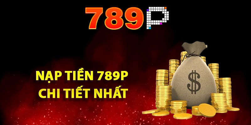 Các bước nạp tiền 789P chi tiết nhất